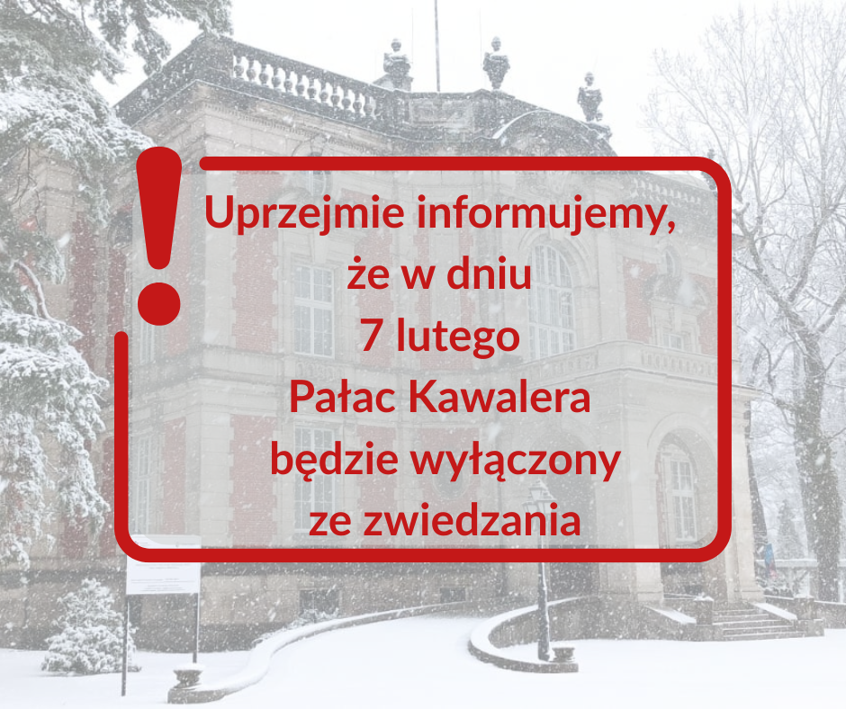 Tekst: Uprzejmie informujemy, że w dniu 7 lutego Pałac Kawalera będzie wyłączony ze zwiedzania.