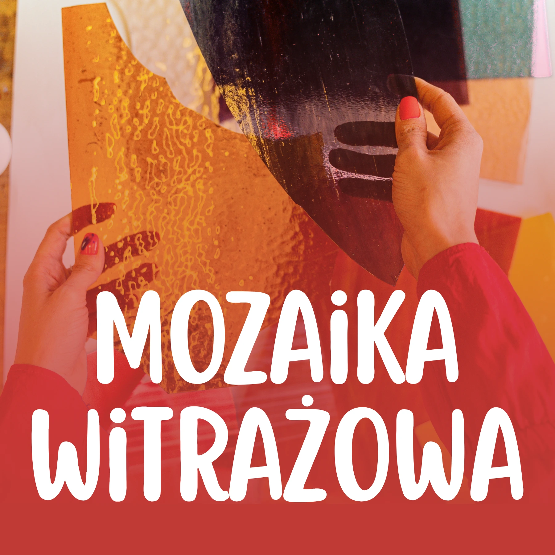Dłonie z pomalowanymi paznokciami trzymające półprzezroczyste, kolorowe arkusze szkła witrażowego, przesłonięte dużym białym napisem „MOZAIKA WITRAŻOWA”.