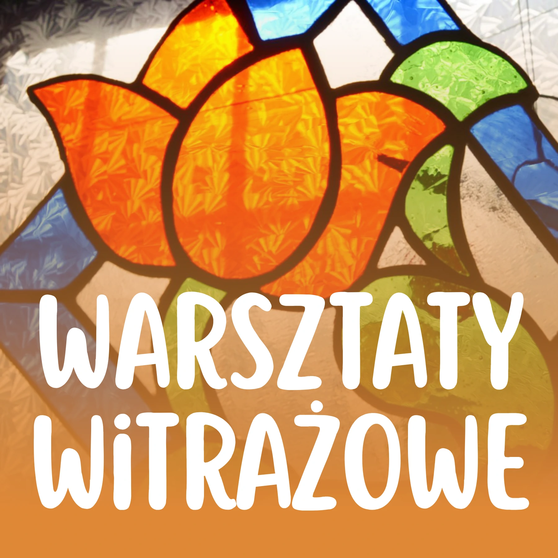 Zbliżenie na barwny witraż z motywem pomarańczowego kwiatu na tle zielonych i niebieskich szkiełek, zasłonięty dużym białym napisem „WARSZTATY WITRAŻOWE”.